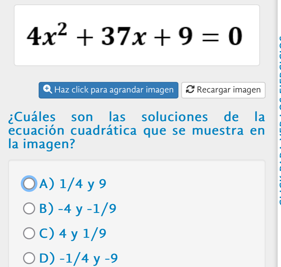 4x^2+37x+9=0
Haz click para agrandar imagen Recargar imagen
¿Cuáles son las soluciones de la
ecuación cuadrática que se muestra en
la imagen?
A) 1/4 y 9
B) -4 y -1/9
C) 4 y 1/9
D) -1/4 y -9