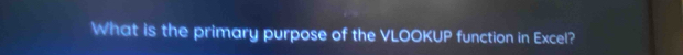 What is the primary purpose of the VLOOKUP function in Excel?