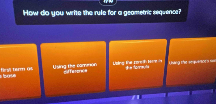 How do you write the rule for a geometric sequence?
first term as Using the common Using the zeroth term in Using the sequence's sun
base difference the formula