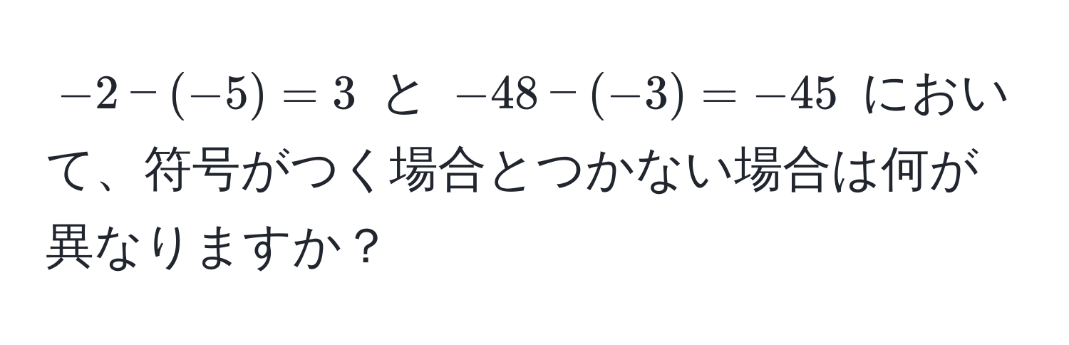 $-2 - (-5) = 3$ と $-48 - (-3) = -45$ において、符号がつく場合とつかない場合は何が異なりますか？