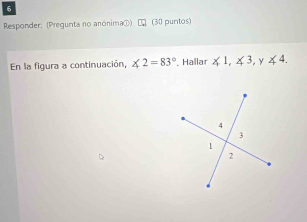 Responder: (Pregunta no anónima g(1) 1, (30 puntos) 
En la figura a continuación, ∠ 2=83°. Hallar ∠ 1, ∠ 3, y∠ 4.