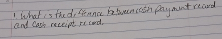 What is thu differnnce between cash paymont record 
and Cash receipt record,