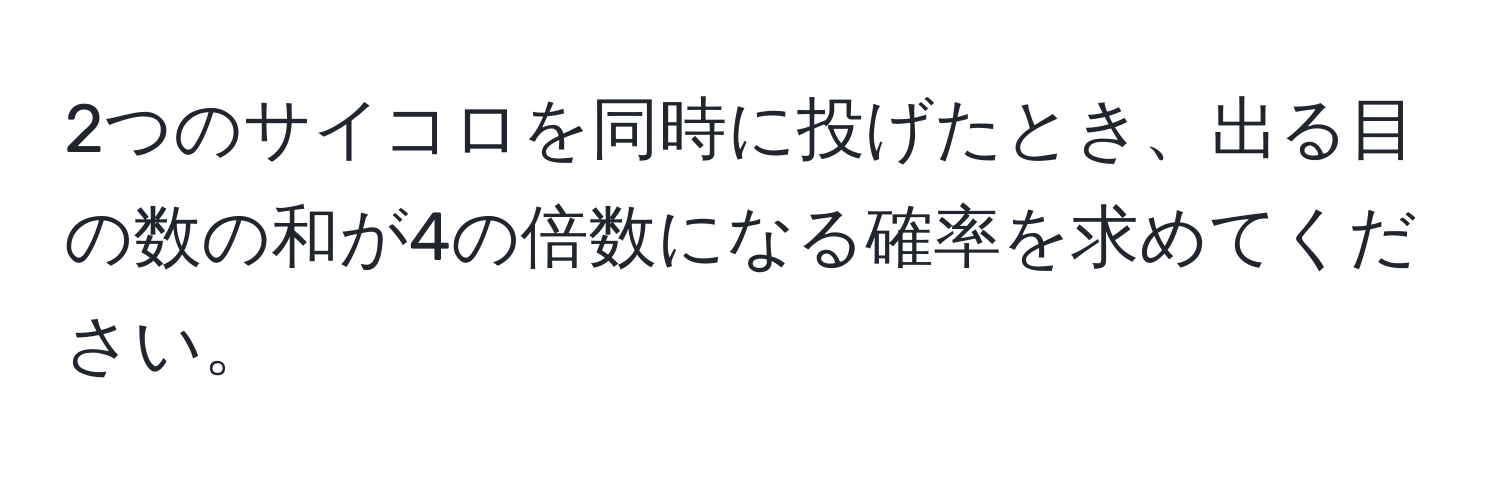 2つのサイコロを同時に投げたとき、出る目の数の和が4の倍数になる確率を求めてください。