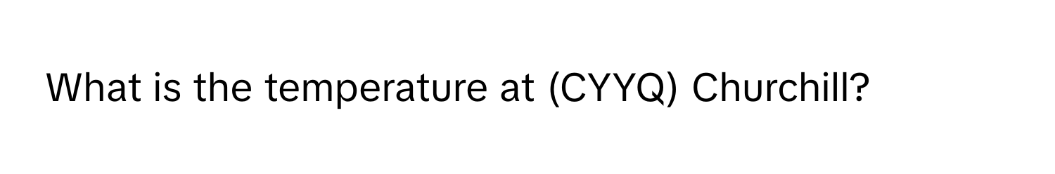 What is the temperature at (CYYQ) Churchill?