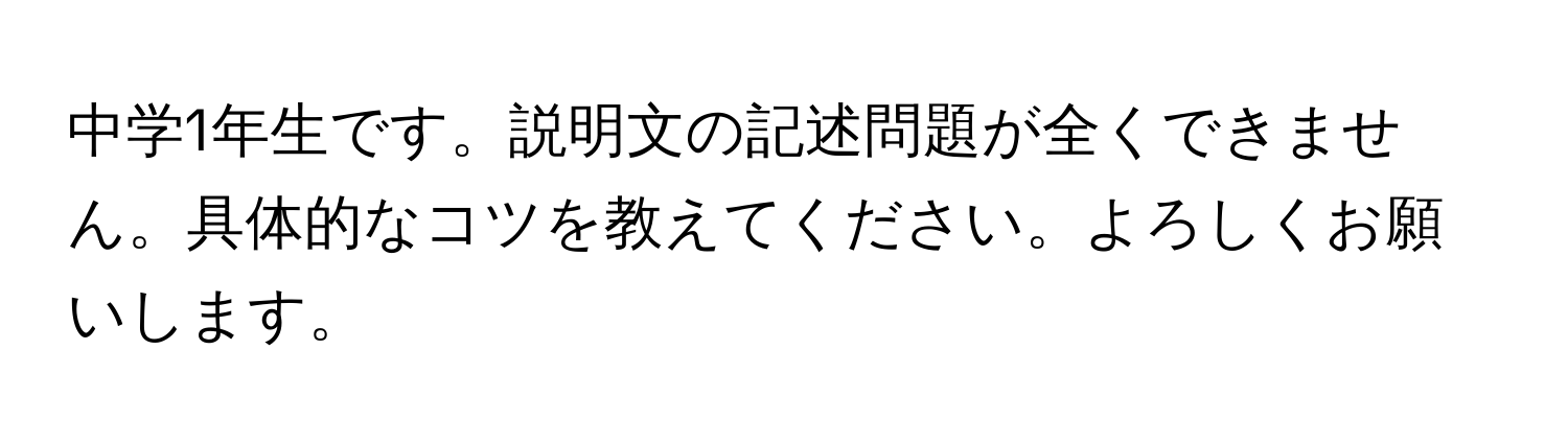 中学1年生です。説明文の記述問題が全くできません。具体的なコツを教えてください。よろしくお願いします。