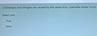 Chickenpox and shingles are caused by the same virus...(varicella-zoster virus).
Select one:
True
False