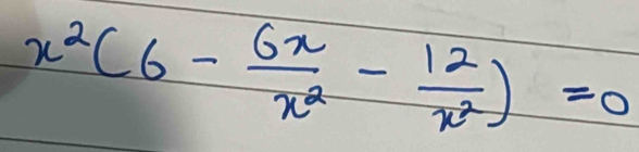 x^2(6- 6x/x^2 - 12/x^2 )=0