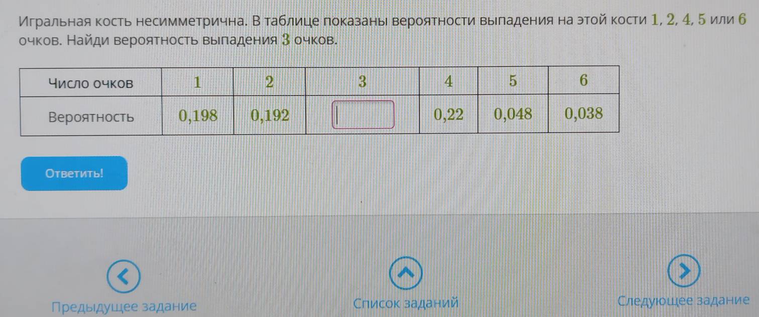 Игральная кость несимметричнае В таблице показанывероятности выладения наэтой кости 1, 2, 4, 5 или б 
очков. Найди вероятность выπадения 3 очков. 
Ответить! 
Предыдуцее задание Список заданий Следуюошеее задание