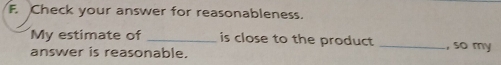 Check your answer for reasonableness. 
My estimate of _is close to the product 
answer is reasonable. _, so my