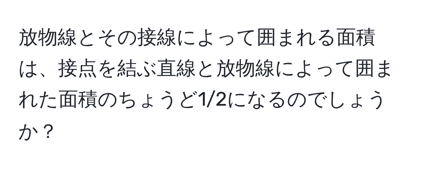 放物線とその接線によって囲まれる面積は、接点を結ぶ直線と放物線によって囲まれた面積のちょうど1/2になるのでしょうか？