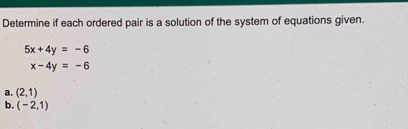 Determine if each ordered pair is a solution of the system of equations given.
5x+4y=-6
x-4y=-6
a. (2,1)
b. (-2,1)