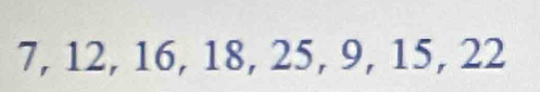 7, 12, 16, 18, 25, 9, 15, 22