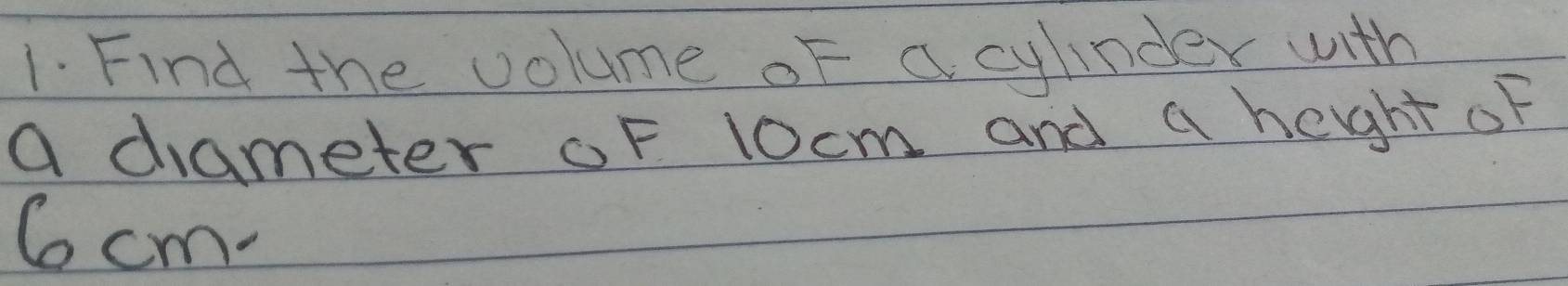 Find the volume oF a cylinder with 
a drameter oF 10cm and a heght of 
Co cm -