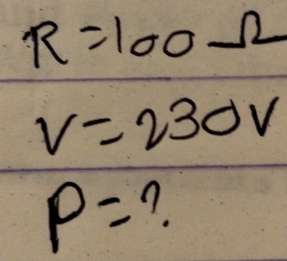 R=100Omega
V=230V
P= n.