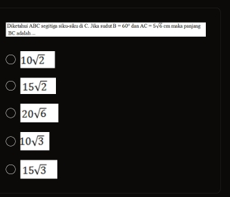 Diketahui ABC segitiga sika-sika di C. Jika sudut B=60° dar AC=5sqrt(6) cm maka panjang
BC adalah ...
10sqrt(2)
15sqrt(2)
20sqrt(6)
10sqrt(3)
15sqrt(3)