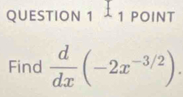 ¹ 1 pOInt 
Find  d/dx (-2x^(-3/2)).