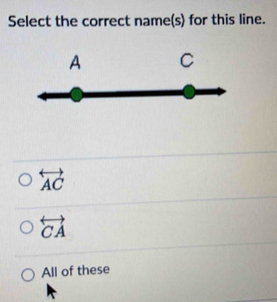 Select the correct name(s) for this line.
overleftrightarrow AC
overleftrightarrow CA
All of these