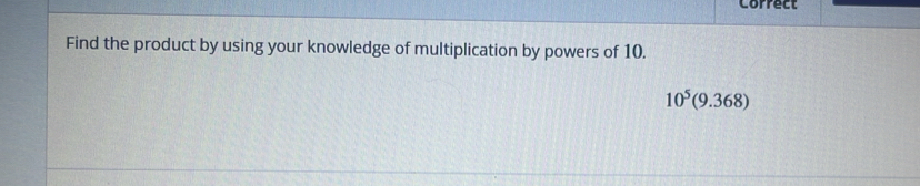 Correct 
Find the product by using your knowledge of multiplication by powers of 10.
10^5(9.368)