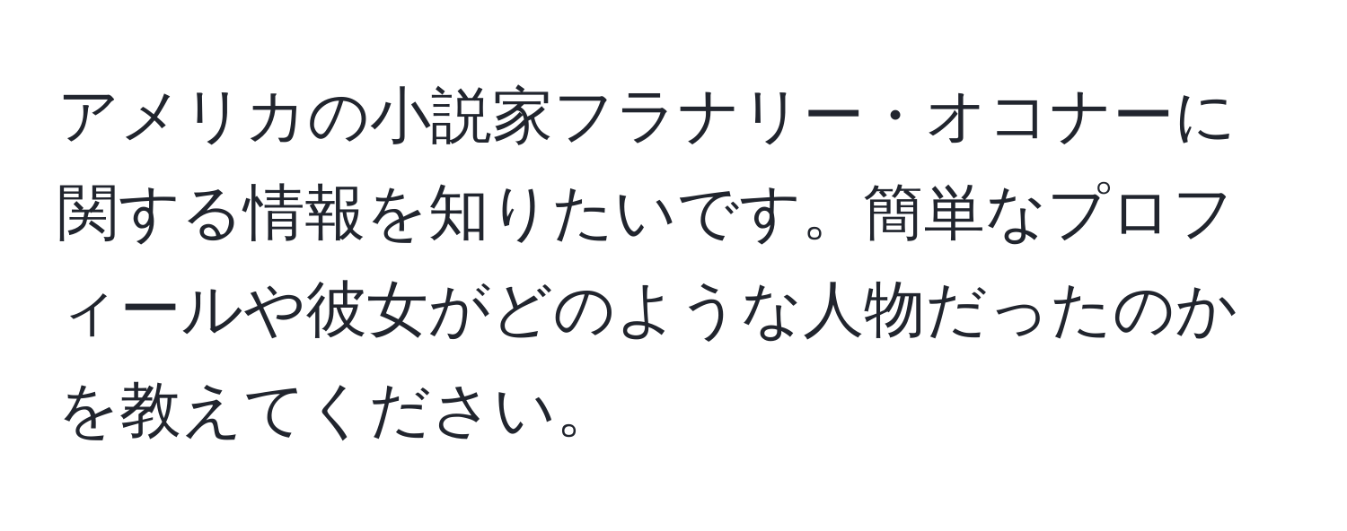 アメリカの小説家フラナリー・オコナーに関する情報を知りたいです。簡単なプロフィールや彼女がどのような人物だったのかを教えてください。