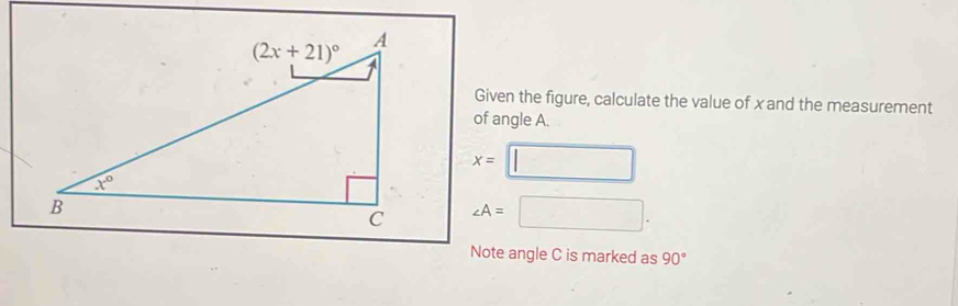 Given the figure, calculate the value of x and the measurement
of angle A.
x=
∠ A=
Note angle C is marked as 90°