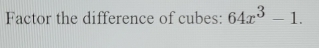 Factor the difference of cubes: 64x^3-1.