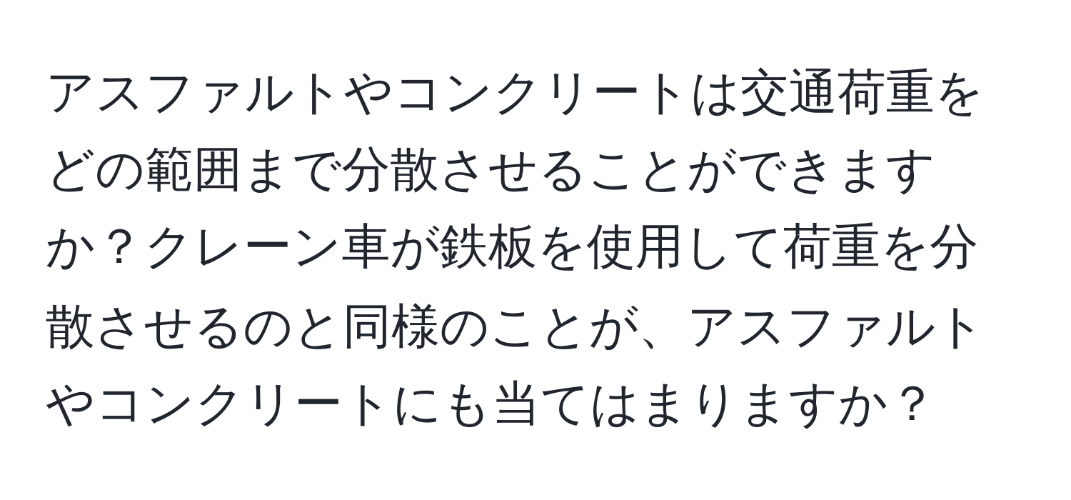 アスファルトやコンクリートは交通荷重をどの範囲まで分散させることができますか？クレーン車が鉄板を使用して荷重を分散させるのと同様のことが、アスファルトやコンクリートにも当てはまりますか？