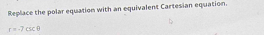 Replace the polar equation with an equivalent Cartesian equation.
r=-7csc θ