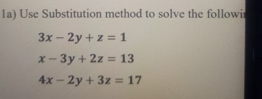 1a) Use Substitution method to solve the followir
3x-2y+z=1
x-3y+2z=13
4x-2y+3z=17