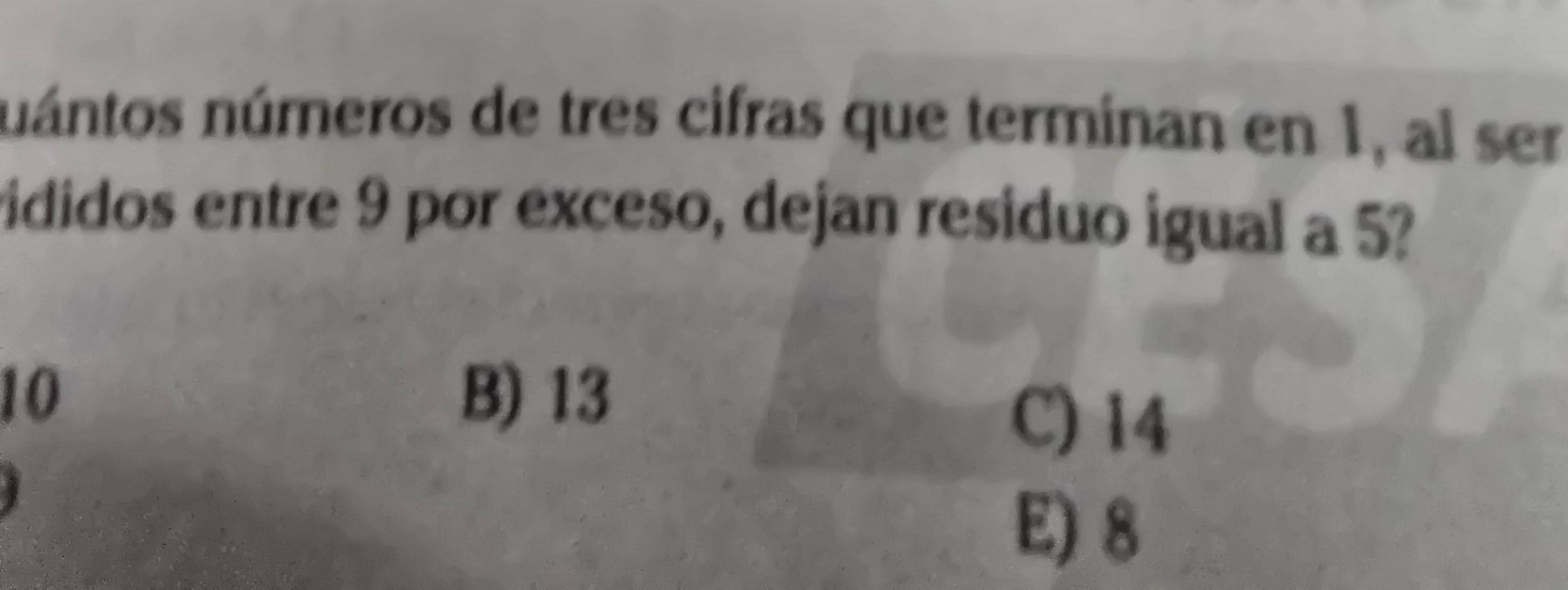 nántos números de tres cifras que terminan en 1, al ser
vididos entre 9 por exceso, dejan residuo igual a 5
10 B) 13
C) 14
E) 8