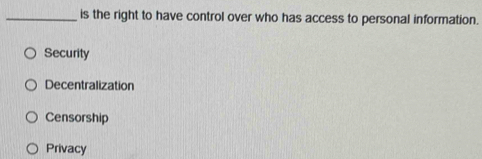 is the right to have control over who has access to personal information.
Security
Decentralization
Censorship
Privacy