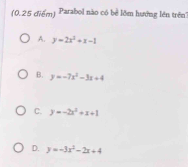 Parabol nào có bề lõm hướng lên trên?
A. y=2x^2+x-1
B. y=-7x^2-3x+4
C. y=-2x^2+x+1
D. y=-3x^2-2x+4