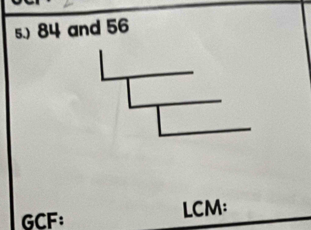 5.) 84 and 56
GCF:
LCM