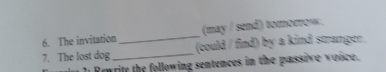 The invitation (may / send) tomorrow. 
7. The lost dog_ _(could / find) by a kind stranger. 
1 Rewrite the following sentences in the passive voice.