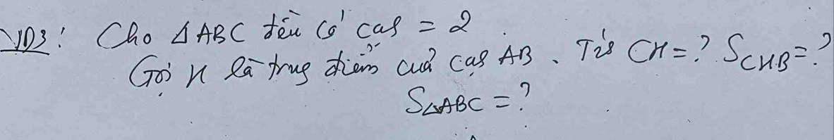 JD3! Cho △ ABC fēn cas=2=2
Goi n Ra trug zhàn cud cas AB. Tis CH= ? S_CHB=
S_△ ABC=