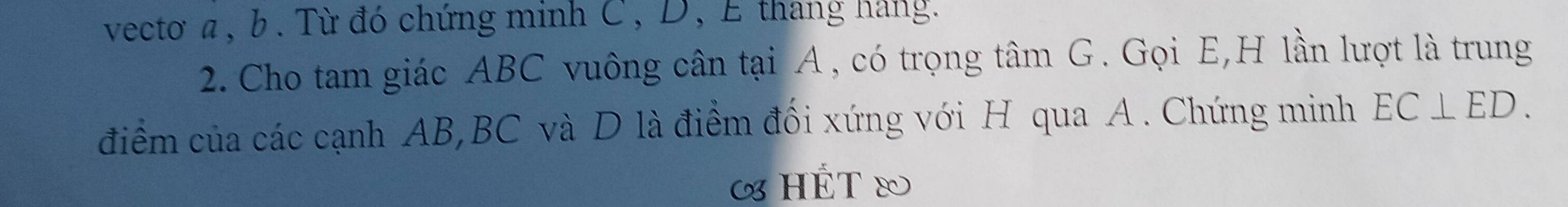 vectơ α , b. Từ đó chứng minh C, D, E thang háng. 
2. Cho tam giác ABC vuông cân tại A, có trọng tâm G. Gọi E, H lần lượt là trung 
điểm của các cạnh AB, BC và D là điểm đối xứng với H qua A. Chứng minh EC⊥ ED. 
« HÉT &