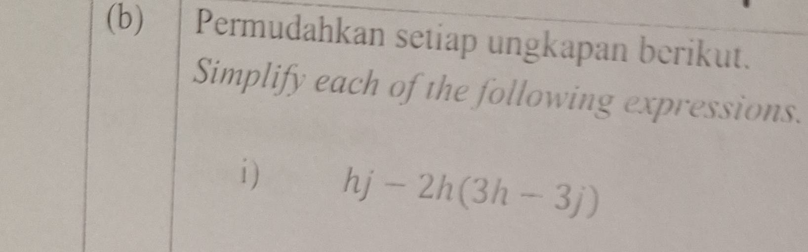 Permudahkan setiap ungkapan berikut. 
Simplify each of the following expressions. 
i) 
h 1 -2h(3h-3j)