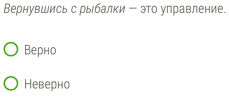 Вернувшись с рыбалки - это управление.
Bерно
Неверно