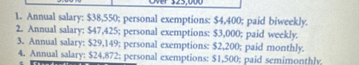 Over 325,000
1. Annual salary: $38,550; personal exemptions: $4,400; paid biweekly. 
2. Annual salary: $47,425; personal exemptions: $3,000; paid weekly. 
3. Annual salary: $29,149; personal exemptions: $2,200; paid monthly. 
4. Annual salary: $24,872; personal exemptions: $1,500; paid semimonthly.