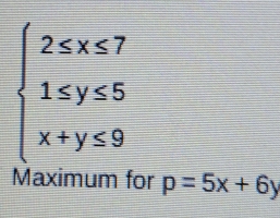 beginarrayl 2≤ x≤ 7 1≤ y≤ 5 x+y≤ 9endarray.
Maximum for p=5x+6y