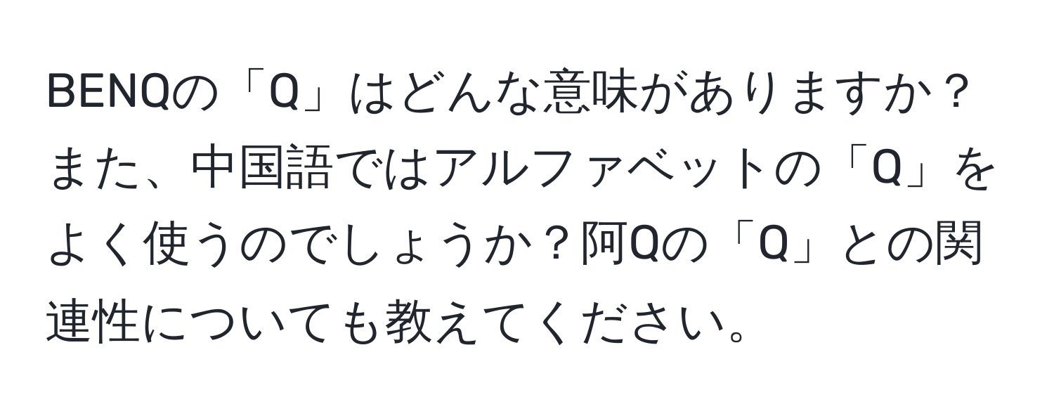 BENQの「Q」はどんな意味がありますか？また、中国語ではアルファベットの「Q」をよく使うのでしょうか？阿Qの「Q」との関連性についても教えてください。