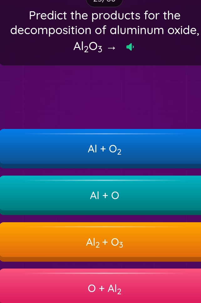 Predict the products for the
decomposition of aluminum oxide,
Al_2O_3to 4
Al+O_2
AI+O
Al_2+O_3
O+Al_2