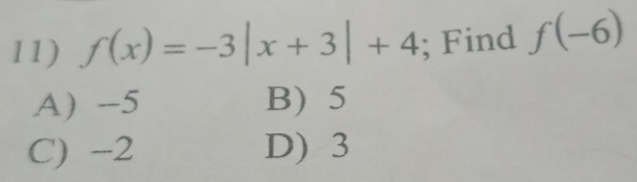 f(x)=-3|x+3|+4; Find f(-6)
A) --5 B) 5
C) --2 D) 3