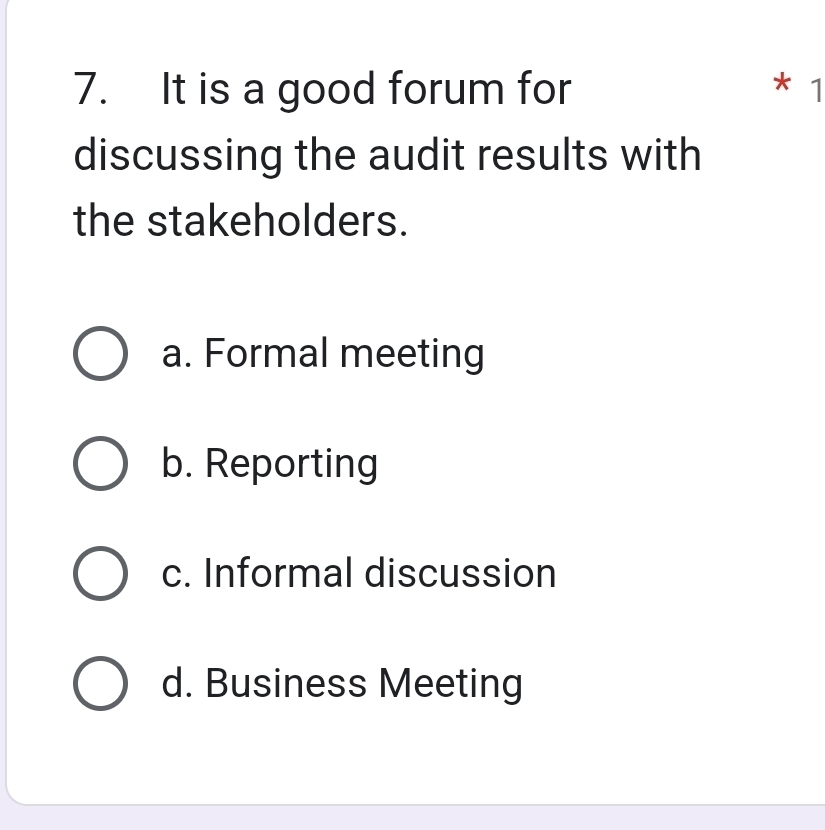 It is a good forum for * 1
discussing the audit results with
the stakeholders.
a. Formal meeting
b. Reporting
c. Informal discussion
d. Business Meeting