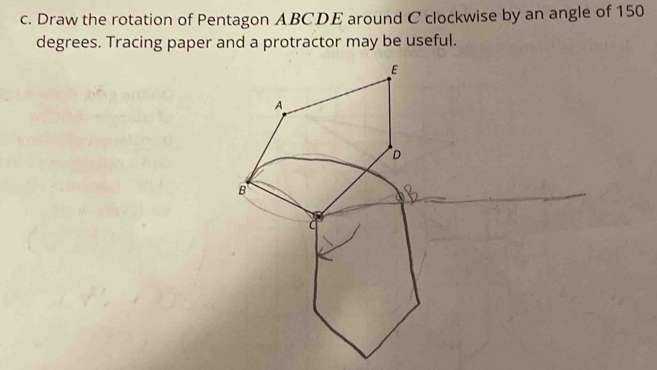 Solved: Draw the rotation of Pentagon ABCDE around C clockwise by an ...