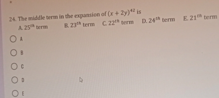 The middle term in the expansion of (x+2y)^42 is
A. 25^(th) term B. 23^(th)term C. 22^(th) term D. 24^(th) term E. 21^(th) term
A
B
C
D
[