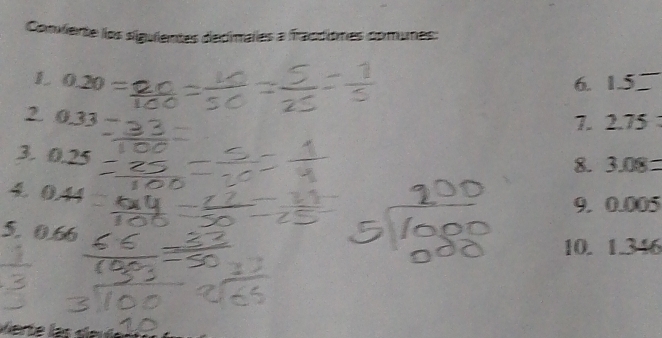 Conviente los siguientes decimales a fracdièmes comunes: 
L 0.20
6. 1.5
2. 0.33
7. 2.75
3. 0.25
8. 3.08=
0.44
9. 0.005
5. 0.66
10. 1 346
Verte las