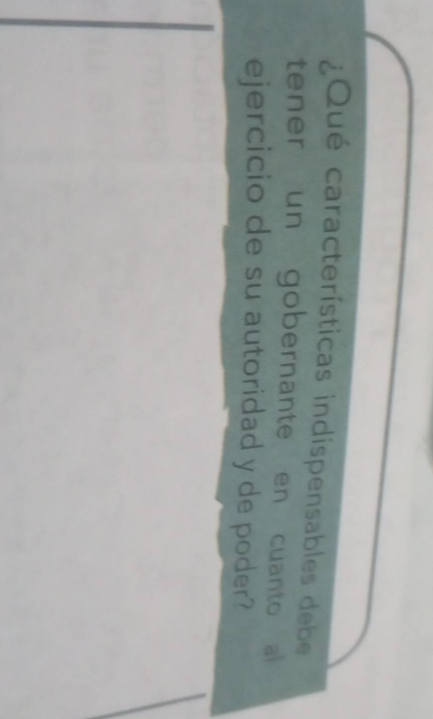 ¿Qué características indispensables debe 
tener un gobernante en cuanto a 
ejercicio de su autoridad y de poder?