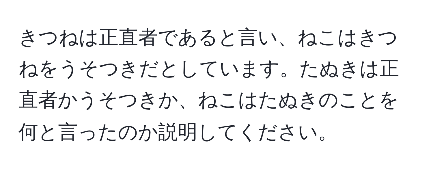 きつねは正直者であると言い、ねこはきつねをうそつきだとしています。たぬきは正直者かうそつきか、ねこはたぬきのことを何と言ったのか説明してください。