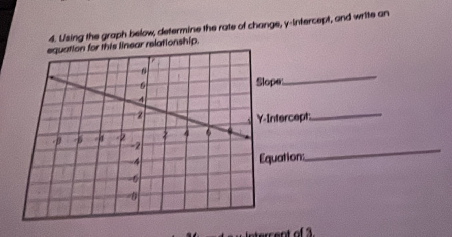 Using the graph below, determine the rate of change, y-intercept, and write an 
equation for this linear relationship. 
pe 
_ 
ntercept 
_ 
_ 
uation