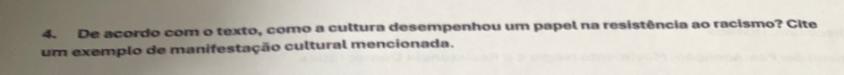 De acordo com o texto, como a cultura desempenhou um papel na resistência ao racismo? Cite 
um exemplo de manifestação cultural mencionada.